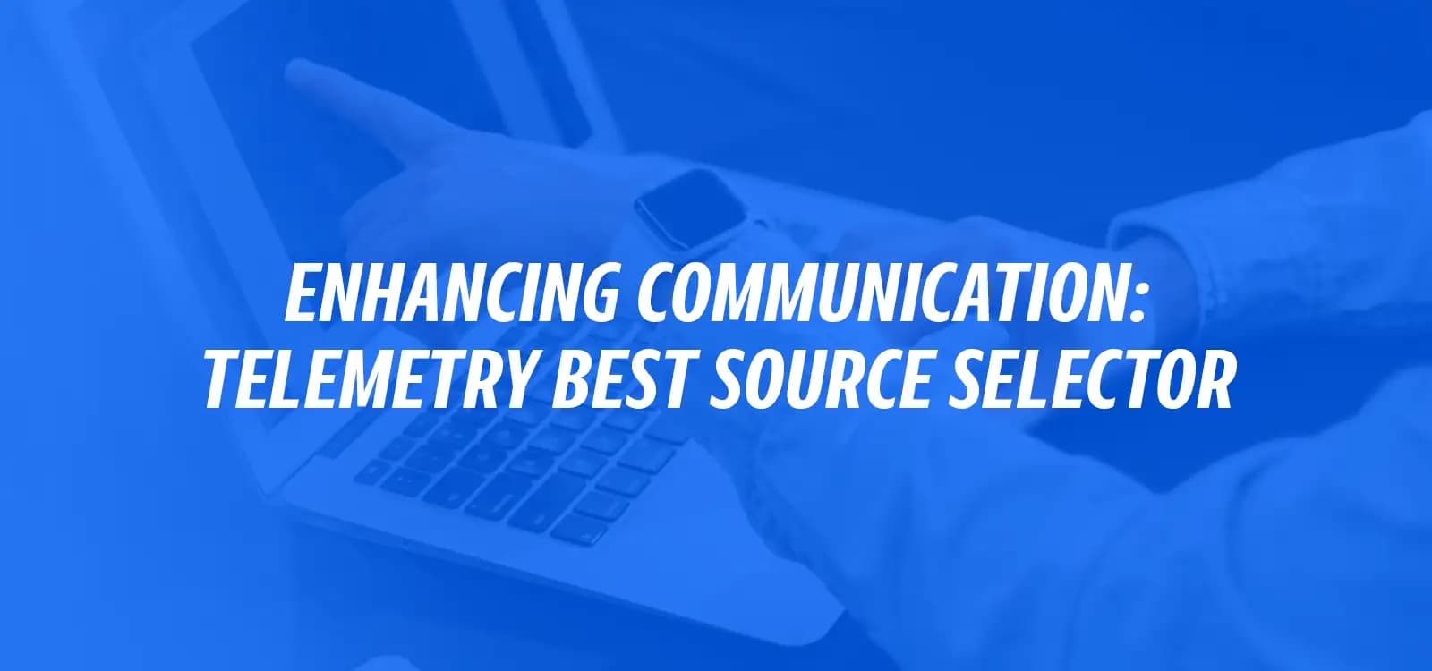 ENHANCING COMMUNICATION: TELEMETRY BEST SOURCE SELECTOR