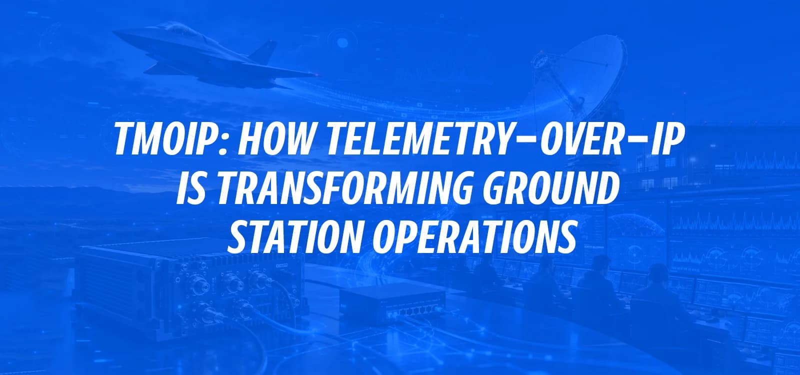 TMOIP: HOW TELEMETRY-OVER-IP IS TRANSFORMING GROUND STATION OPERATIONS