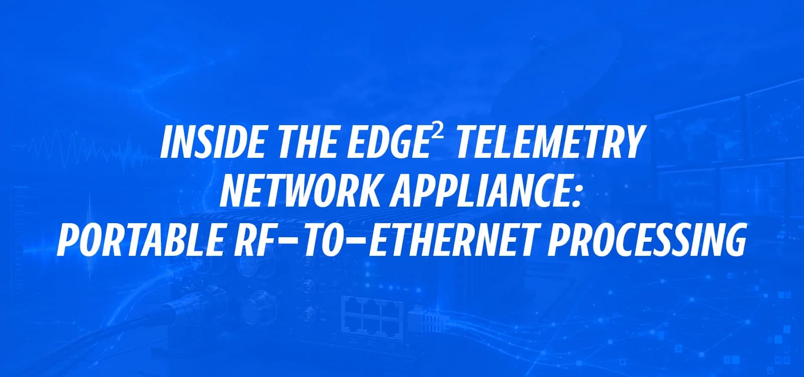 INSIDE THE EDGE² TELEMETRY NETWORK APPLIANCE: PORTABLE RF-TO-ETHERNET PROCESSING