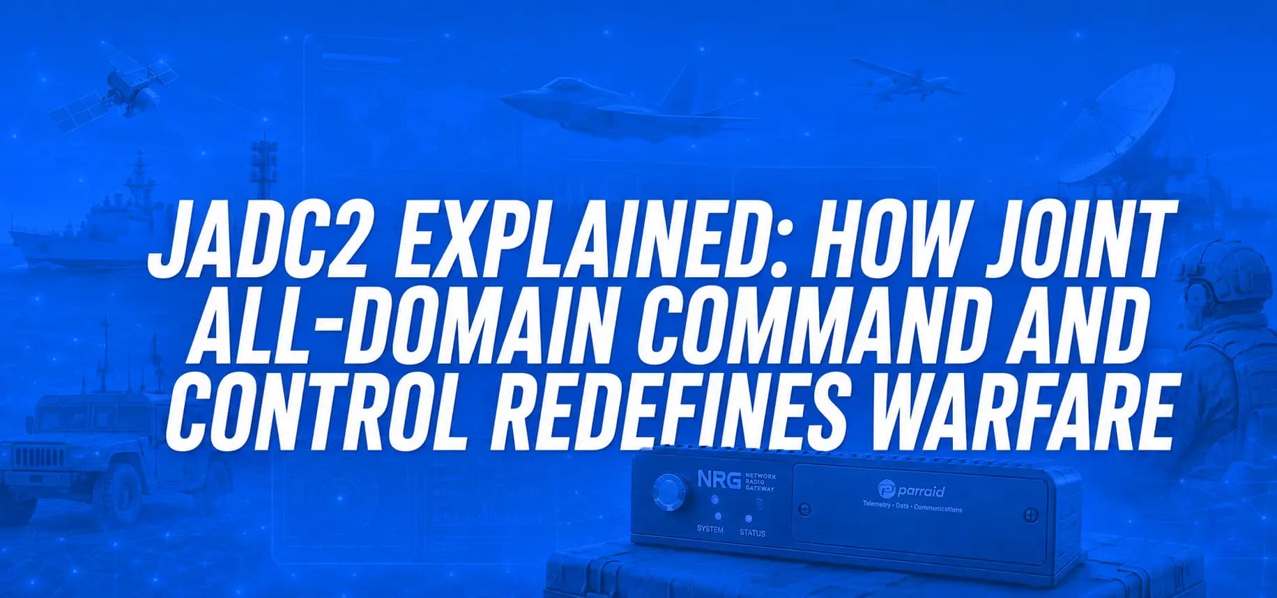 JADC2 EXPLAINED: HOW JOINT ALL-DOMAIN COMMAND AND CONTROL REDEFINES WARFARE