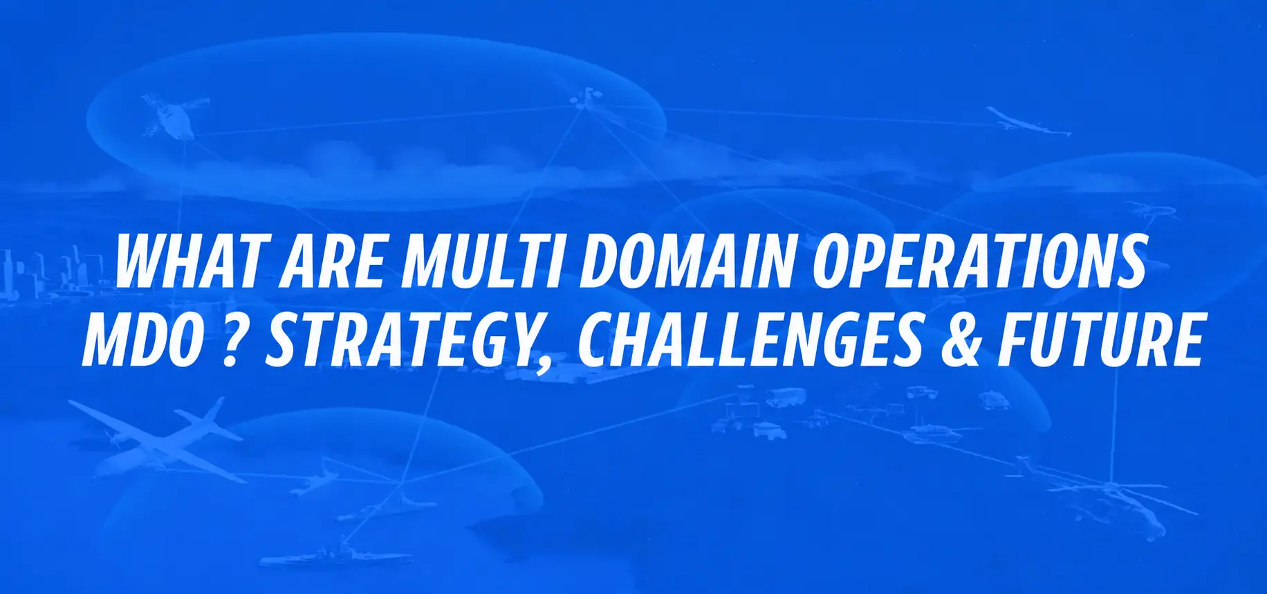 What Are Multi-Domain Operations? Strategy, Challenges & Future